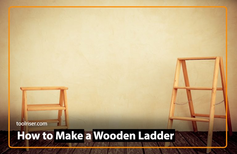 How to Make a Wooden Ladder: Best Informative Guide 2024
